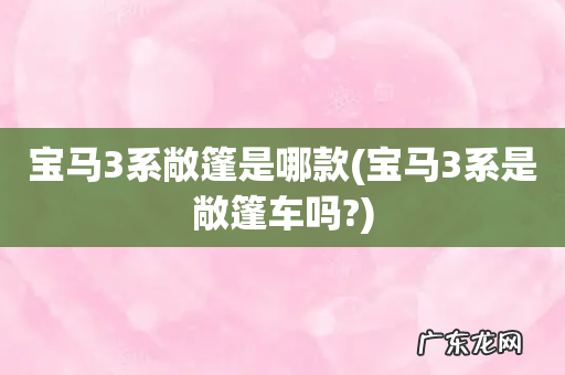 宝马3系是敞篷车吗? 宝马3系敞篷是哪款
