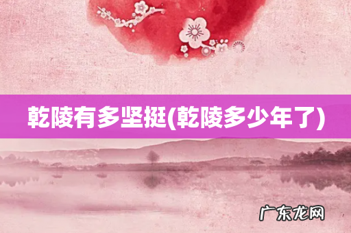 乾陵多少年了 乾陵有多坚挺