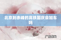 北京到赤峰的高铁国庆会加车吗