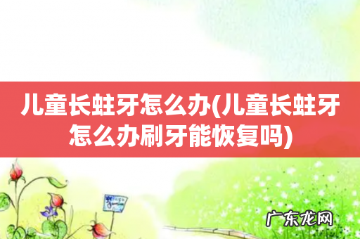 儿童长蛀牙怎么办刷牙能恢复吗 儿童长蛀牙怎么办