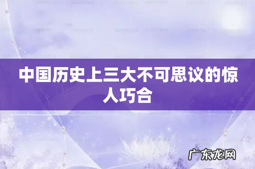 中国历史上三大不可思议的惊人巧合