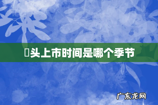 藠头上市时间是哪个季节