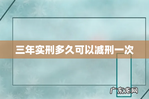 三年实刑多久可以减刑一次