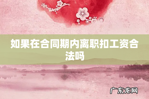 如果在合同期内离职扣工资合法吗