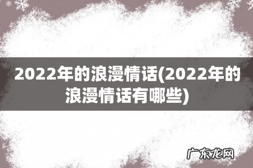 2022年的浪漫情话有哪些 2022年的浪漫情话
