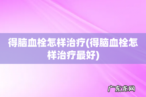 得脑血栓怎样治疗最好 得脑血栓怎样治疗