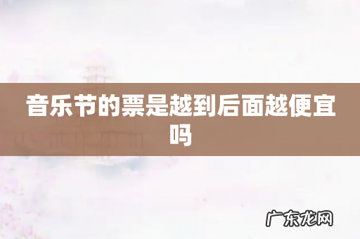 音乐节的票是越到后面越便宜吗
