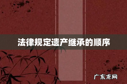 法律规定遗产继承的顺序