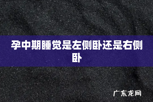 孕中期睡觉是左侧卧还是右侧卧