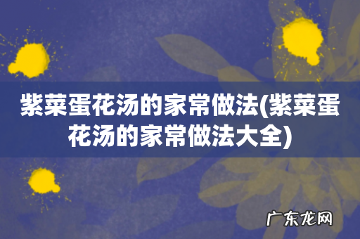 紫菜蛋花汤的家常做法大全 紫菜蛋花汤的家常做法