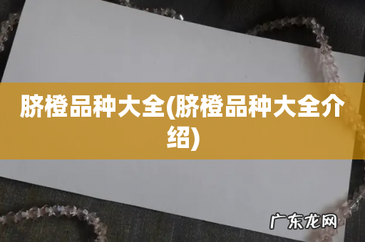 脐橙品种大全介绍 脐橙品种大全