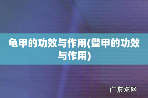 鳖甲的功效与作用 龟甲的功效与作用