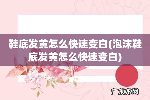 泡沫鞋底发黄怎么快速变白 鞋底发黄怎么快速变白