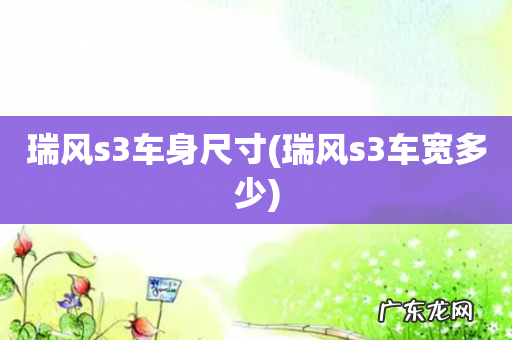 瑞风s3车宽多少 瑞风s3车身尺寸