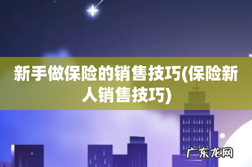 保险新人销售技巧 新手做保险的销售技巧