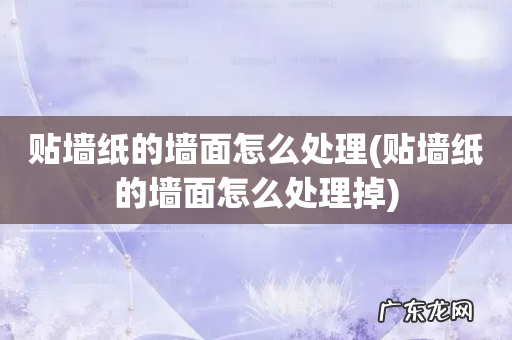 贴墙纸的墙面怎么处理掉 贴墙纸的墙面怎么处理