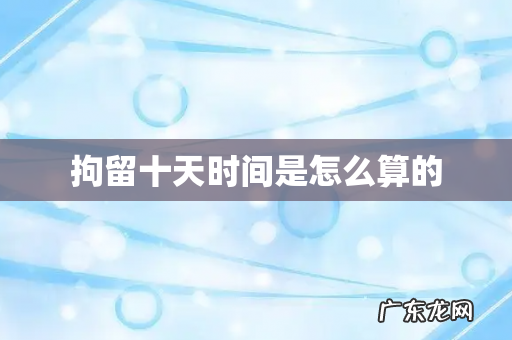 拘留十天时间是怎么算的