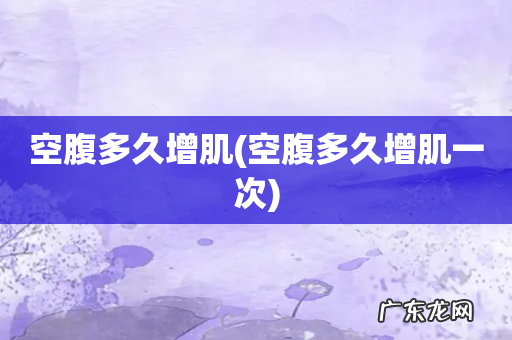 空腹多久增肌一次 空腹多久增肌