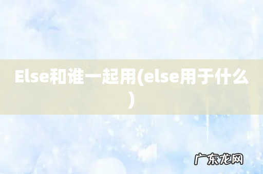 else用于什么 Else和谁一起用