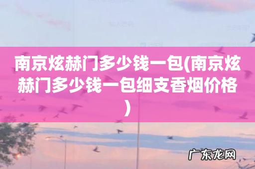 南京炫赫门多少钱一包细支香烟价格 南京炫赫门多少钱一包