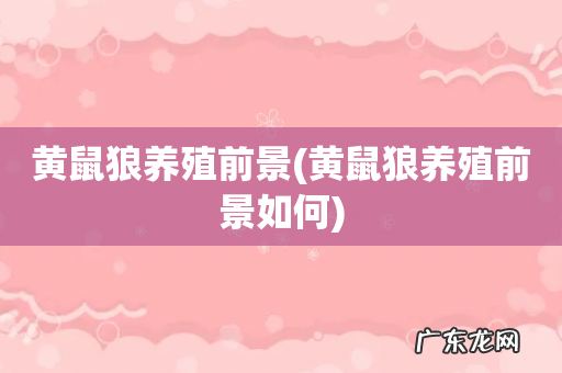 黄鼠狼养殖前景如何 黄鼠狼养殖前景