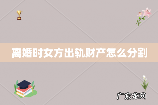 离婚时女方出轨财产怎么分割