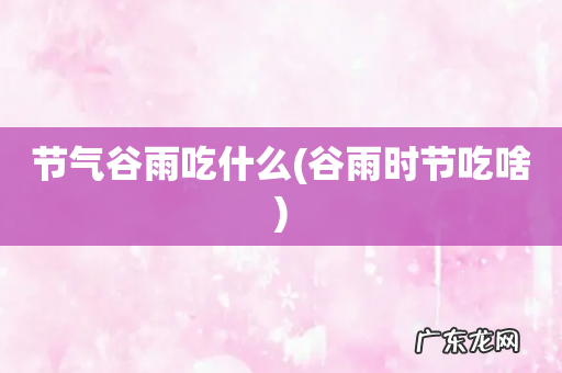 谷雨时节吃啥 节气谷雨吃什么