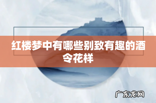 红楼梦中有哪些别致有趣的酒令花样