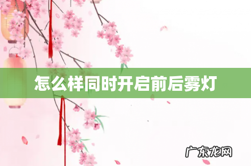 怎么样同时开启前后雾灯