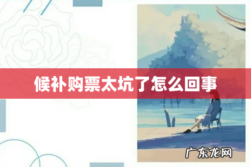候补购票太坑了怎么回事