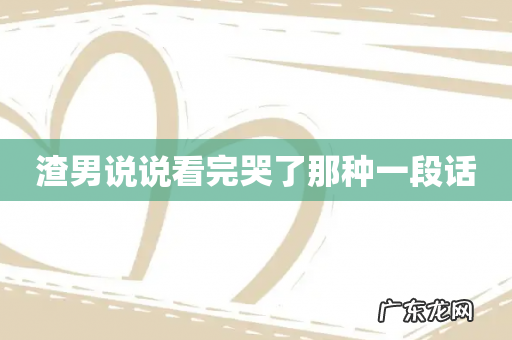 渣男说说看完哭了那种一段话