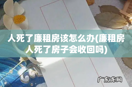 廉租房人死了房子会收回吗 人死了廉租房该怎么办