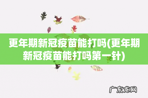 更年期新冠疫苗能打吗第一针 更年期新冠疫苗能打吗