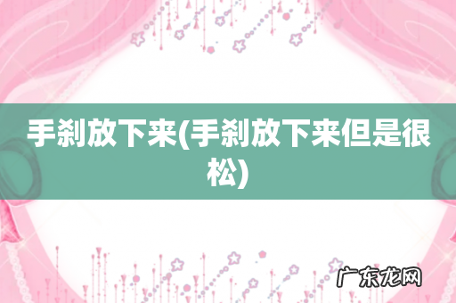 手刹放下来但是很松 手刹放下来