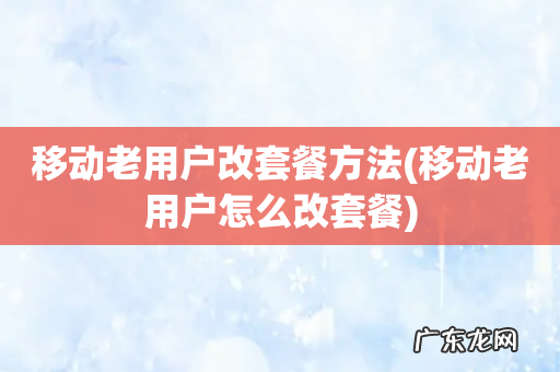移动老用户怎么改套餐 移动老用户改套餐方法