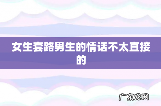 女生套路男生的情话不太直接的