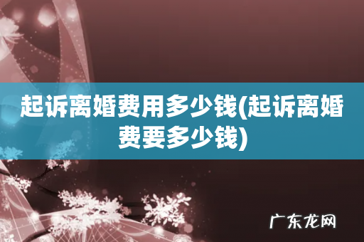起诉离婚费要多少钱 起诉离婚费用多少钱
