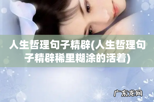 人生哲理句子精辟稀里糊涂的活着 人生哲理句子精辟