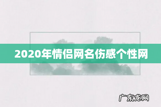2020年情侣网名伤感个性网