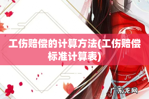 工伤赔偿标准计算表 工伤赔偿的计算方法