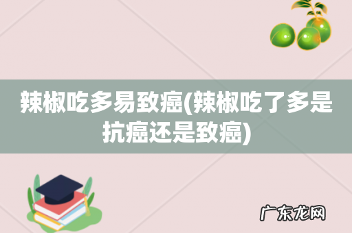 辣椒吃了多是抗癌还是致癌 辣椒吃多易致癌