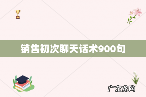 销售初次聊天话术900句