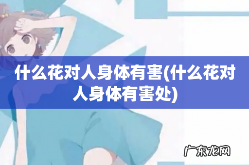 什么花对人身体有害处 什么花对人身体有害