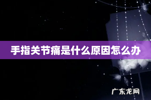 手指关节痛是什么原因怎么办
