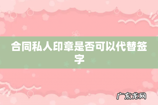 合同私人印章是否可以代替签字