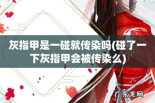 碰了一下灰指甲会被传染么 灰指甲是一碰就传染吗