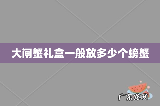 大闸蟹礼盒一般放多少个螃蟹