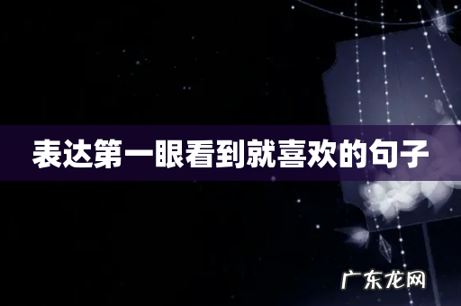 表达第一眼看到就喜欢的句子