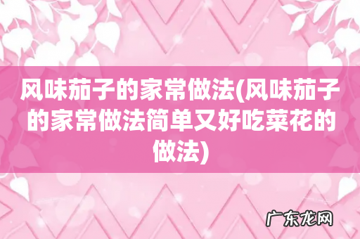 风味茄子的家常做法简单又好吃菜花的做法 风味茄子的家常做法