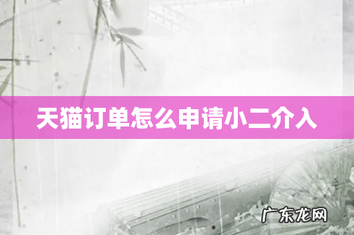 天猫订单怎么申请小二介入